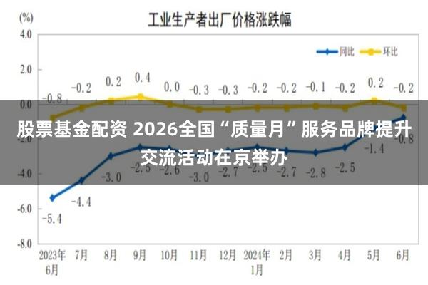 股票基金配资 2026全国“质量月”服务品牌提升交流活动在京举办