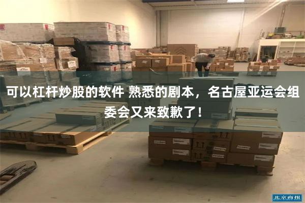可以杠杆炒股的软件 熟悉的剧本，名古屋亚运会组委会又来致歉了！