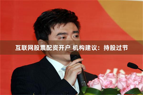 互联网股票配资开户 机构建议:持股过节