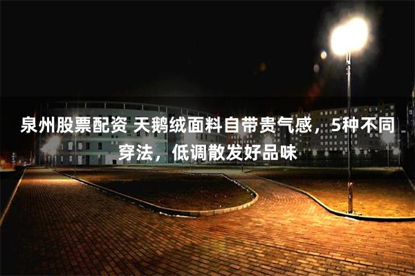 泉州股票配资 天鹅绒面料自带贵气感,5种不同穿法,低调散发好品味
