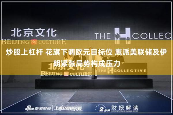 炒股上杠杆 花旗下调欧元目标位 鹰派美联储及伊朗紧张局势构成压力