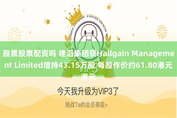 股票股票配资吗 建滔集团获Hallgain Management Limited增持43.15万股 每股作价约61.80港元