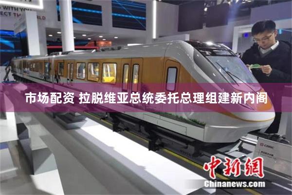 市场配资 拉脱维亚总统委托总理组建新内阁