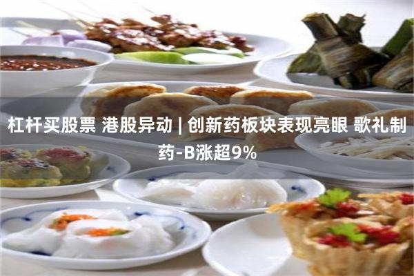 杠杆买股票 港股异动 | 创新药板块表现亮眼 歌礼制药-B涨超9%