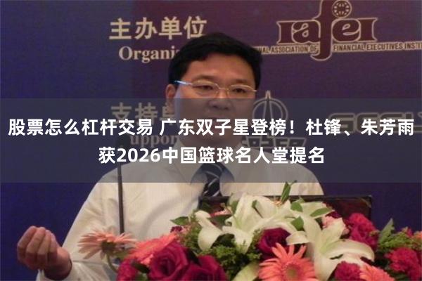 股票怎么杠杆交易 广东双子星登榜！杜锋、朱芳雨获2026中国篮球名人堂提名