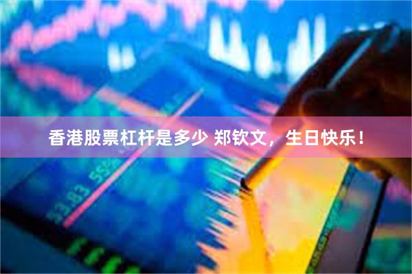 香港股票杠杆是多少 郑钦文，生日快乐！