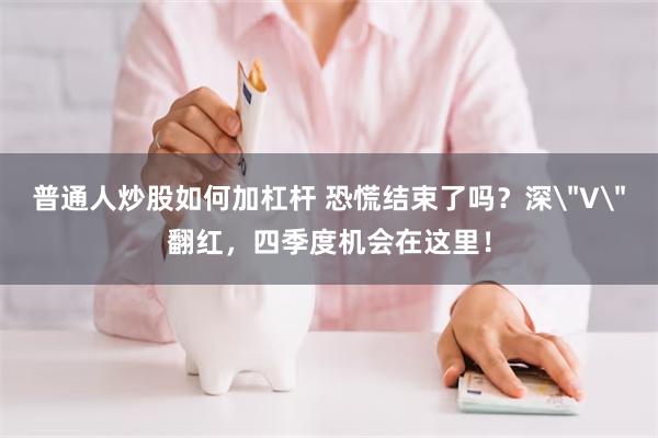 普通人炒股如何加杠杆 恐慌结束了吗？深