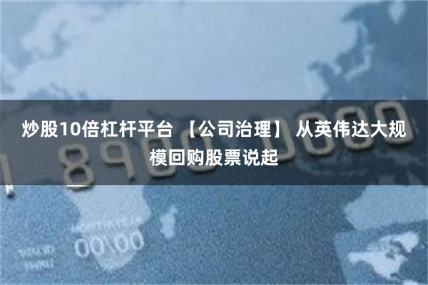 炒股10倍杠杆平台 【公司治理】 从英伟达大规模回购股票说起
