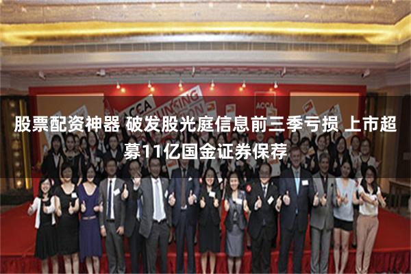 股票配资神器 破发股光庭信息前三季亏损 上市超募11亿国金证券保荐