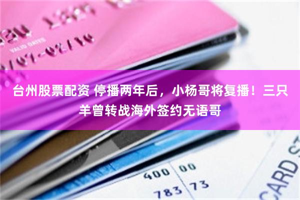 台州股票配资 停播两年后,小杨哥将复播!三只羊曾转战海外签约无语哥