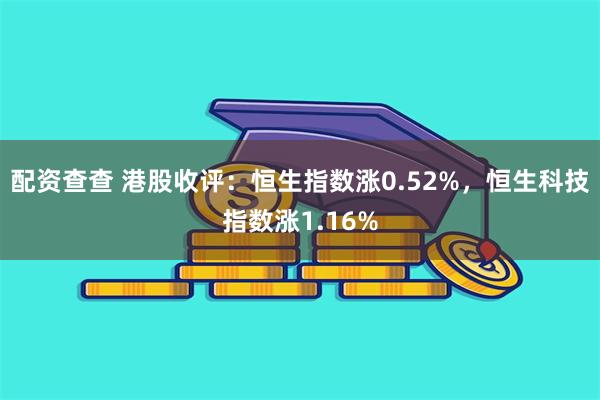 配资查查 港股收评：恒生指数涨0.52%，恒生科技指数涨1.16%